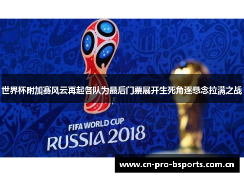 世界杯附加赛风云再起各队为最后门票展开生死角逐悬念拉满之战