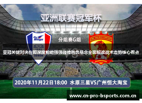 亚冠关键对决在即深度前瞻强强碰撞胜负悬念全面解读战术走势核心看点