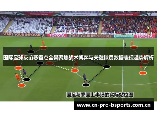 国际足球友谊赛看点全景聚焦战术博弈与关键球员数据表现趋势解析