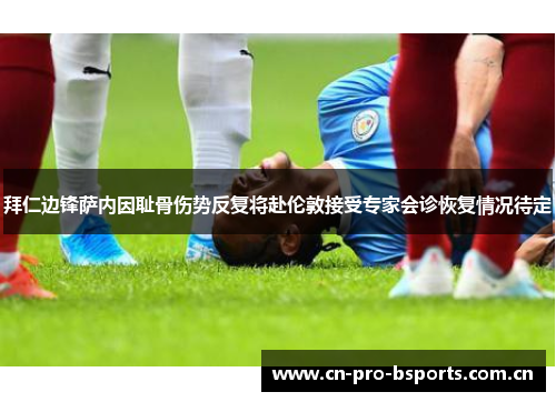 拜仁边锋萨内因耻骨伤势反复将赴伦敦接受专家会诊恢复情况待定