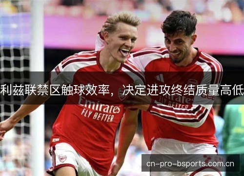 利兹联禁区触球效率，决定进攻终结质量高低
